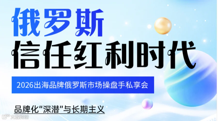 「俄罗斯信任红利时代-品牌化“深潜”与长期主义」 —2026出海品牌俄罗斯市场操盘手私享会