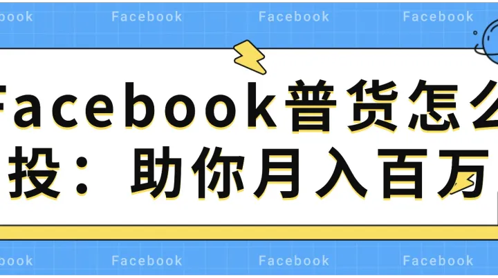 Facebook普货怎么投：助你月入百万
