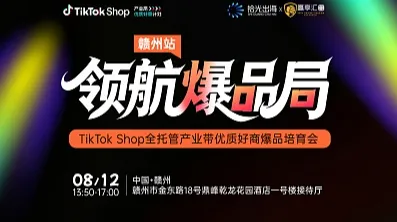 领航爆品局 ｜TikTok Shop全托管产业带优质好商爆品培育会（赣州站）