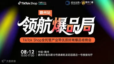 领航爆品局 ｜TikTok Shop全托管产业带优质好商爆品培育会（赣州站）