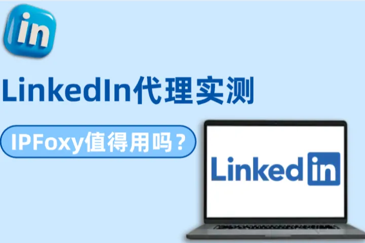 LinkedIn代理实测：IPFoxy代理怎么样？