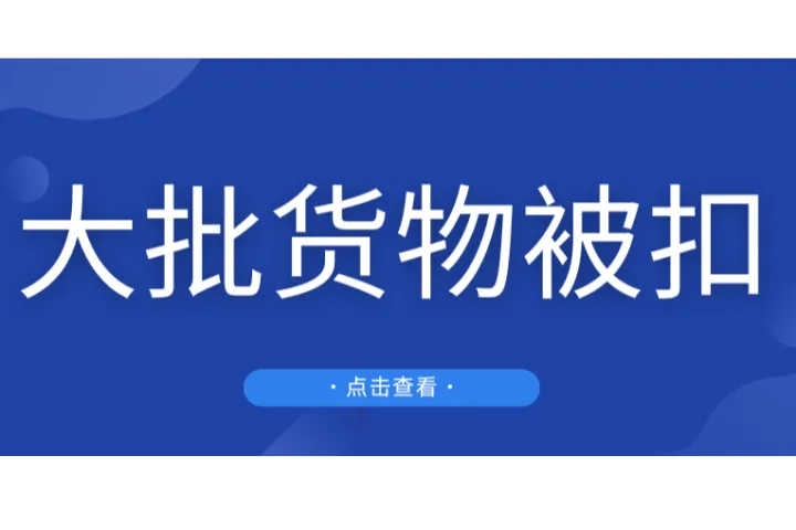 突发！两批中国货物被美国海关查扣！价值高达520万美元！