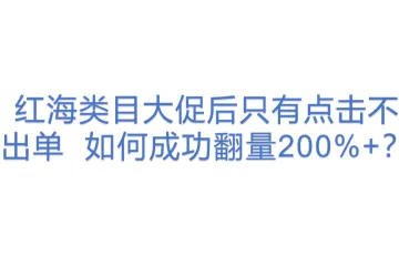 红海类目大促后只有点击不出单  如何成功翻量200%+？  