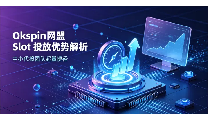 Okspin网盟Slot投放优势解析，中小代投团队起量捷径