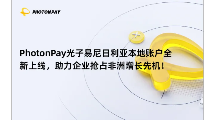 PhotonPay光子易尼日利亚本地账户全新上线，助力企业抢占非洲增长先机！