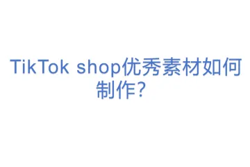 TikTok shop优秀素材如何制作？