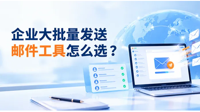 企业大批量发送邮件工具怎么选？2026年主流平台横向评测与避坑指南
