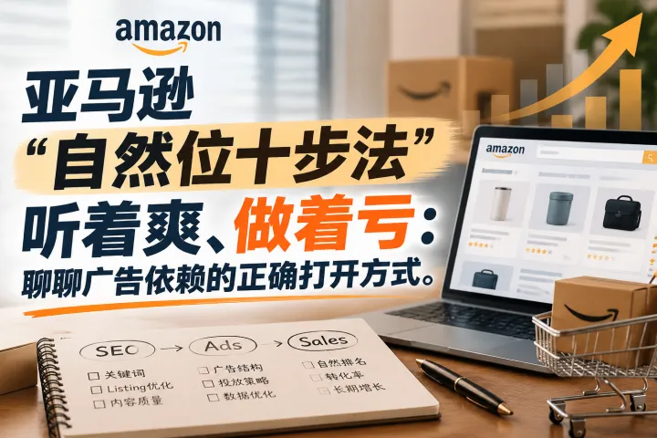 亚马逊"自然位十步法"听着爽、做着亏：聊聊广告依赖的正确打开方式。
