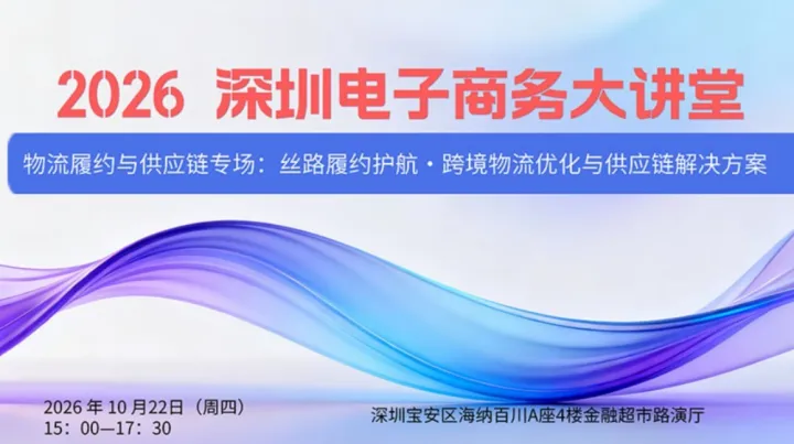 活动报名10.22丨2026 深圳电子商务大讲堂（主题沙龙）——物流履约与供应链专场：丝路履约护航・
