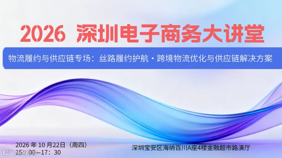 活动报名10.22丨2026 深圳电子商务大讲堂（主题沙龙）——物流履约与供应链专场：丝路履约护航・