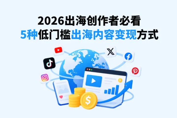 2026出海创作者必看：5种低门槛出海内容变现方式，哪种最适合你？