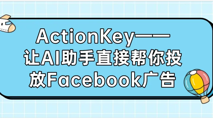 ActionKey——让AI助手直接帮你投放Facebook广告
