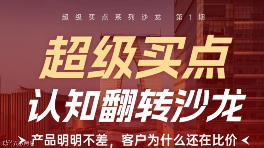 超级买点·认知翻转沙龙「产品明明不差，客户为什么还在比价」