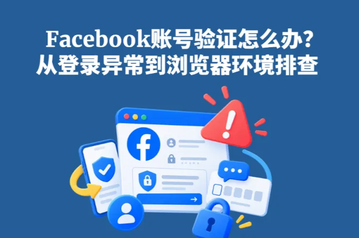 Facebook账号频繁被要求验证怎么办？从登录异常到浏览器环境排查