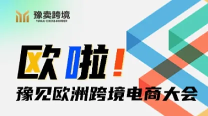 欧啦！豫见欧洲——多平台跨境电商大会 豫卖跨境7200