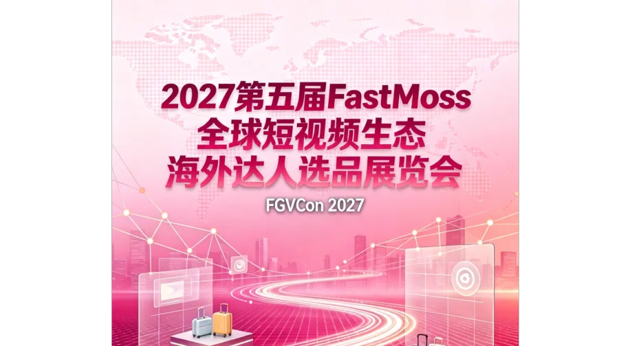 2027第五届FastMoss全球短视频生态海外达人选品展览会