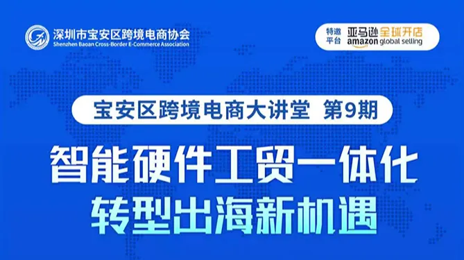 宝安区跨境电商大讲堂第 9 期「智能硬件工贸一体化转型出海新机遇」