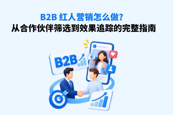 B2B 红人营销怎么做？从合作伙伴筛选到效果追踪的完整指南