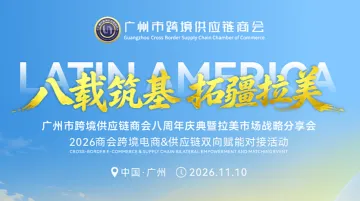 【八载筑基，拓疆拉美】广州市跨境供应链商会八周年庆典暨拉美市场战略分享会