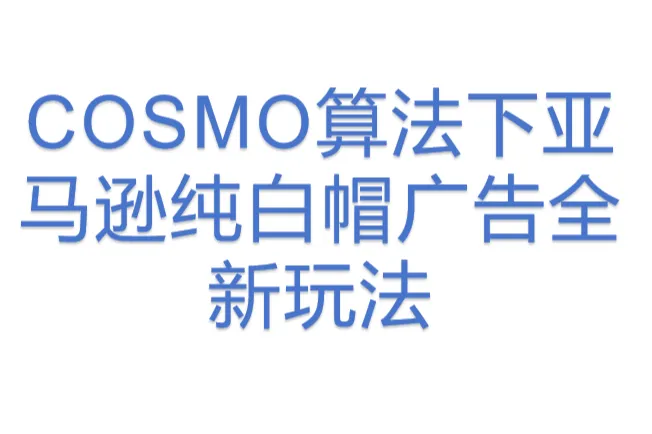COSMO算法下亚马逊纯白<em>帽</em>广告全新玩法