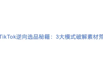 TikTok逆向选品秘籍：3大模式破解素材荒