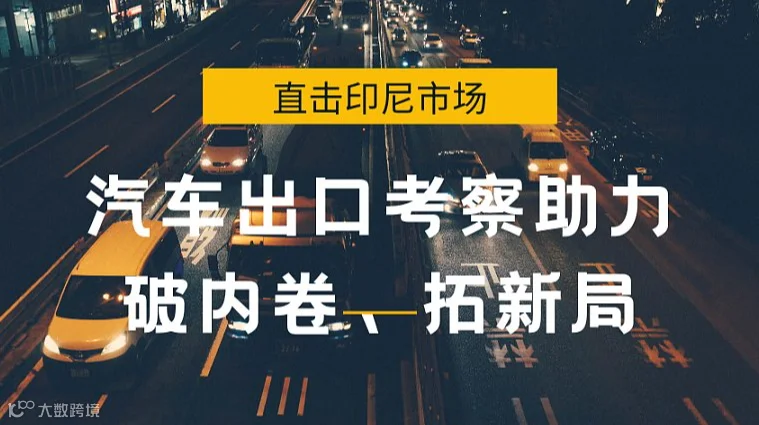 直击印尼市场：汽车出口考察助力破内卷、拓新局