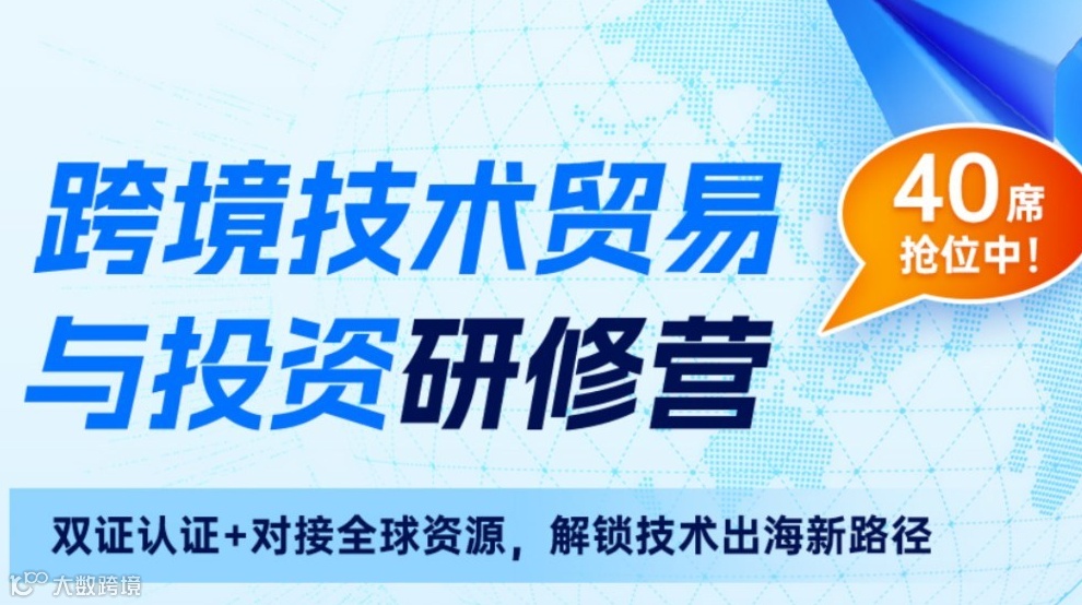 出海+政策+订单+资源，跨境技术贸易与投资研修营招募中