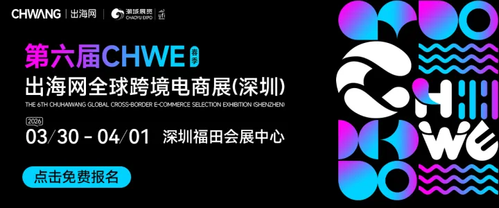 华南Top级大展丨第六届CHWE出海网全球跨境电商展