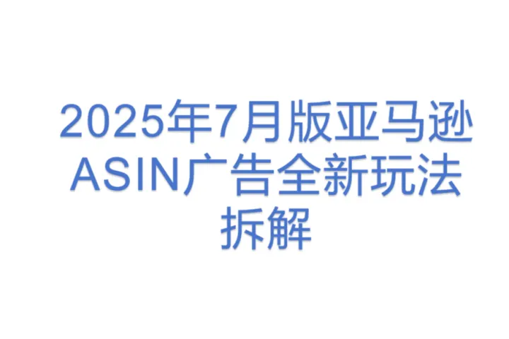 <em>2025年</em><em>7月</em>版亚马逊ASIN广告全新玩法拆解
