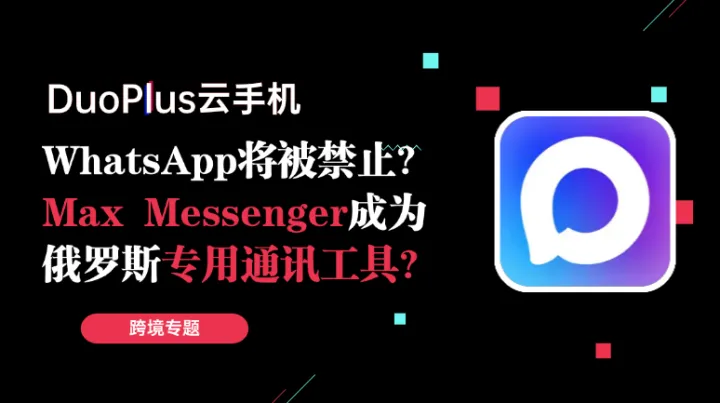 WhatsApp将被禁止？Max Messenger或成为俄罗斯专用的通讯工具