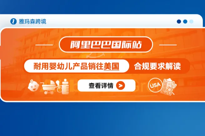 阿里巴巴国际站耐用婴幼儿产品销往美国合规要求解读