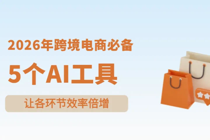 2026年跨境电商必备的5个AI工具：让各环节效率倍增