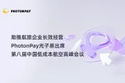 助推航旅企业长效经营，PhotonPay光子易出席第八届中国低成本航空高峰会议