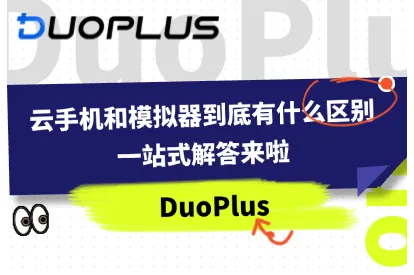云手机和模拟器究竟有什么区别？一文带你理清楚