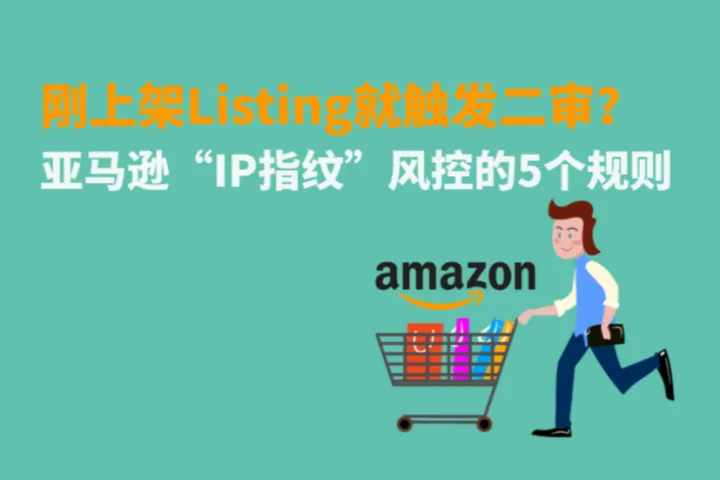 刚上架Listing就触发二审？亚马逊“IP指纹”风控的5个隐藏规则