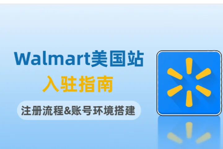 想入驻Walmart美国站？注册流程与账号环境搭建全解析