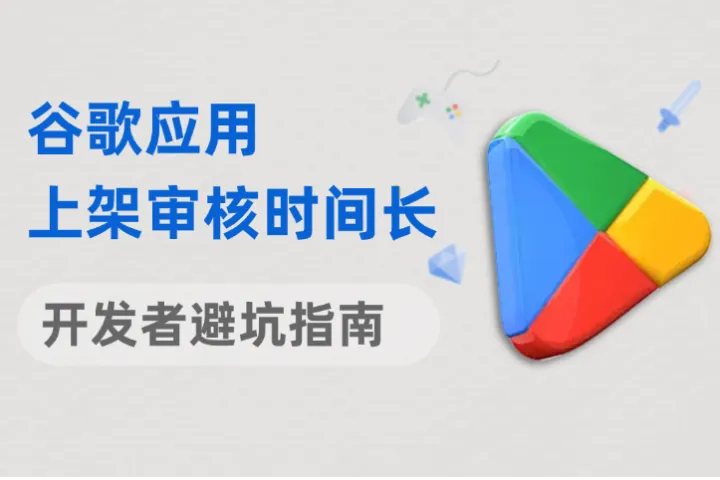 谷歌应用上架审核越来越久？开发者避坑指南