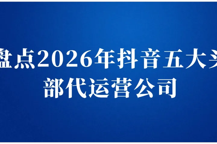 盘点2026年抖音五大头部<em>代运营</em>公司