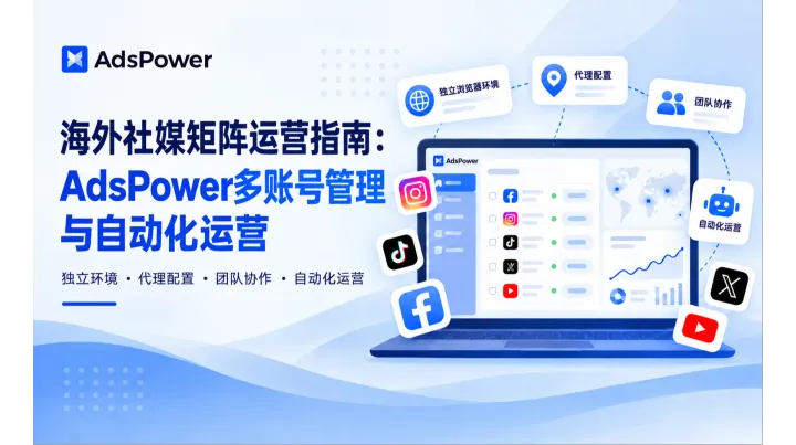 海外社媒矩阵运营指南：AdsPower多账号管理与自动化运营