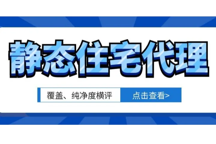 2026年静态住宅代理哪家好用？覆盖、纯净度横评