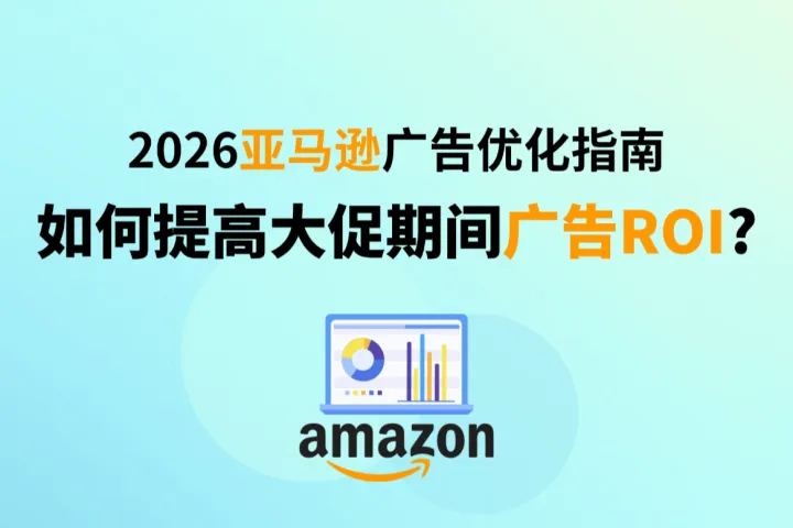 2026亚马逊广告优化指南：如何提高大促期间广告ROI?