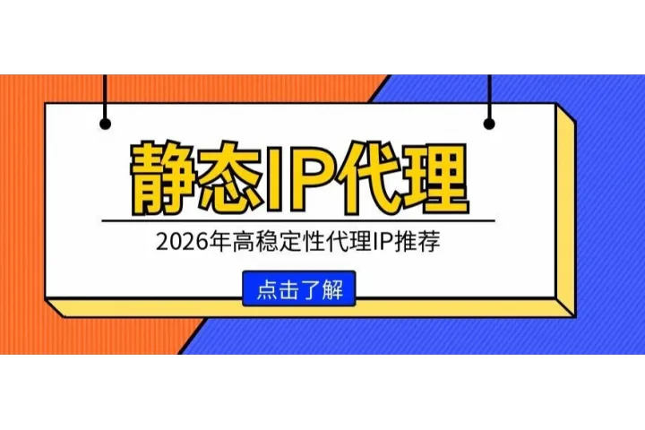 静态IP代理哪个好用？2026年高稳定性代理IP推荐