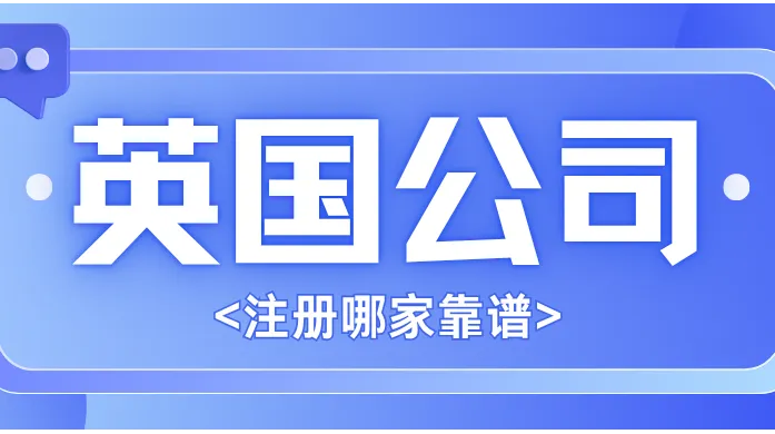 英国公司注册哪家靠谱？从痛点、靠谱标准再到业务能力