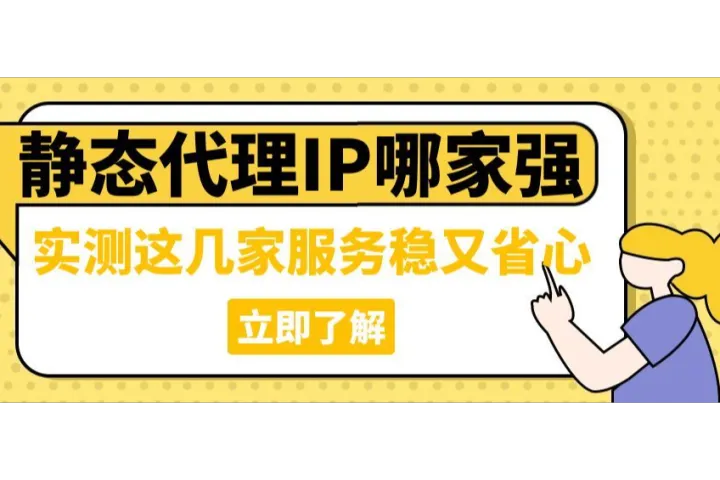 2025静态代理IP哪家强？实测这几家服务稳又省心
