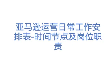 亚马逊运营日常工作安排表-时间节点及岗位职责
