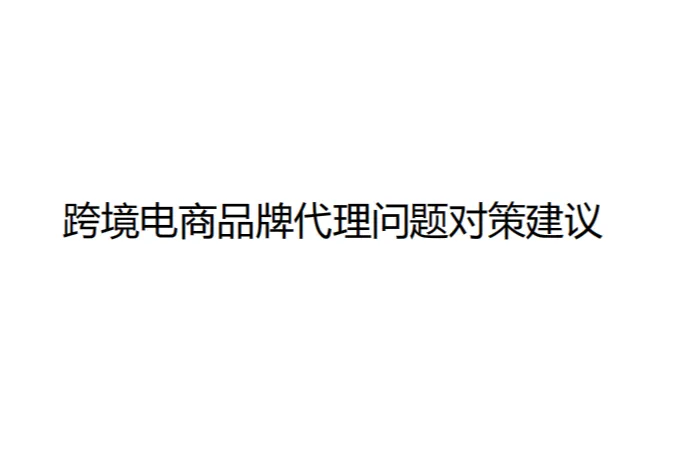 新华网:2024跨境电商品牌<em>代理</em>问题对策建议报告(48页)