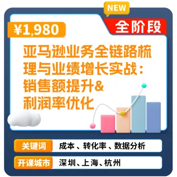 亚马逊官方课堂—亚马逊业务全链路梳理与业绩增长实战:销售额提升&利润率优化