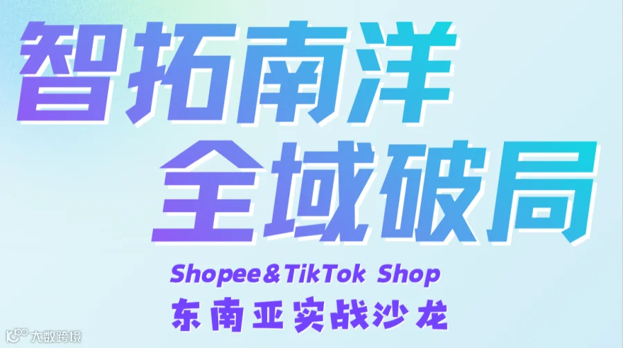 【智拓南洋 全域破局】Shopee&TikTok shop 东南亚实战沙龙