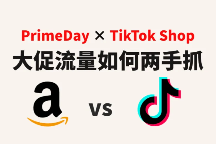2025跨境大促季：亚马逊PrimeDay与TikTok Shop如何两手抓？