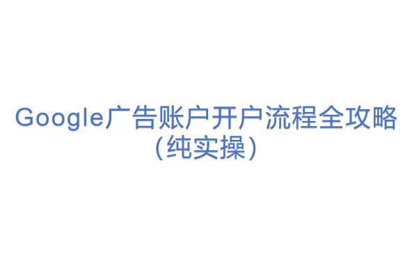 Google广告账户开户流程全攻略(纯实操)